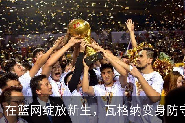 在篮网绽放新生，瓦格纳变身防守小怪兽