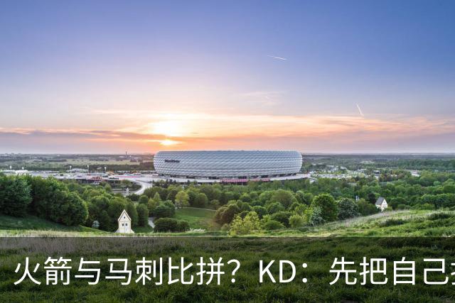 火箭与马刺比拼？KD：先把自己搞定再说！