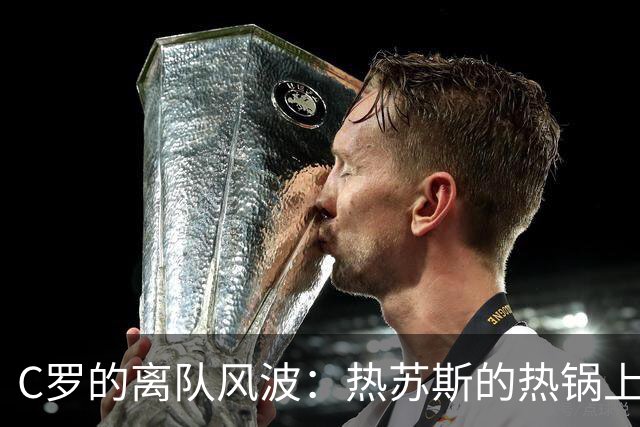 C罗的离队风波：热苏斯的热锅上的蚂蚁